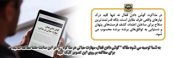 گوش دادن فعال یکی از مهارت های حیاتی در مذاکره است که به شما توصیه می شود حتما مقاله آن را مطالعه نمائید.