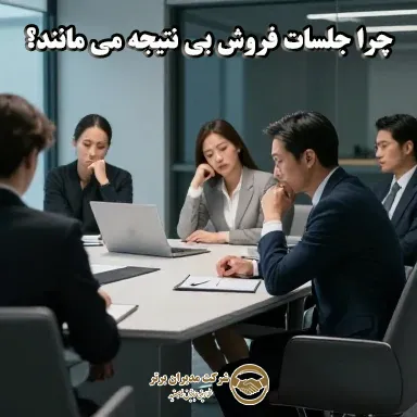 چرا جلسات فروش بی نتیجه می مانند و به فروش منتهی نمی شوند؟